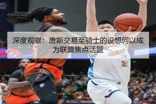 深度观察：唐斯交易至骑士的设想何以成为联盟焦点话题